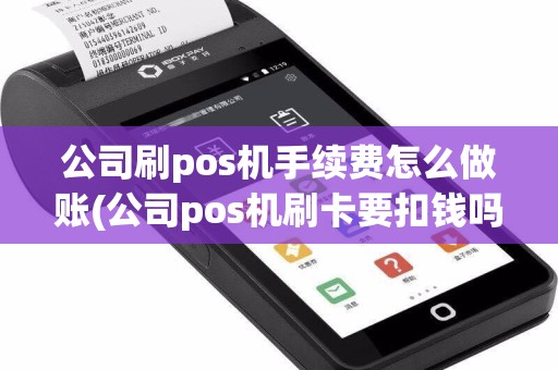 公司刷pos机手续费怎么做账(公司pos机刷卡要扣钱吗)
