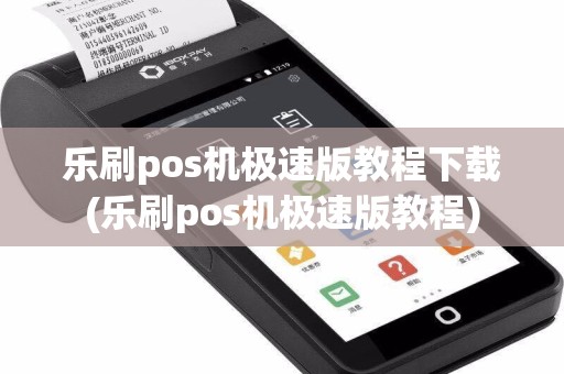乐刷pos机极速版教程下载(乐刷pos机极速版教程)