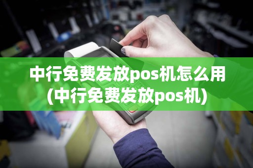 中行免费发放pos机怎么用(中行免费发放pos机)
