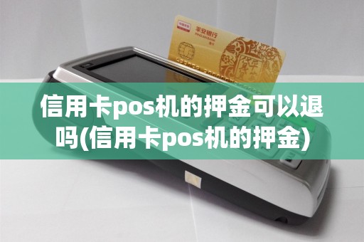 信用卡pos机的押金可以退吗(信用卡pos机的押金)