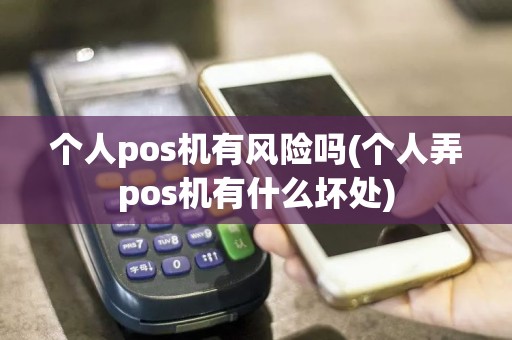 个人pos机有风险吗(个人弄pos机有什么坏处)