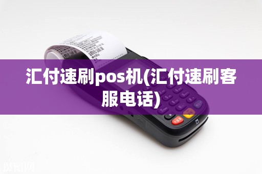汇付速刷pos机(汇付速刷客服电话)