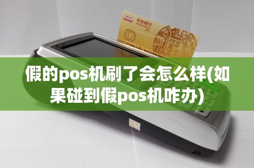 假的pos机刷了会怎么样(如果碰到假pos机咋办)