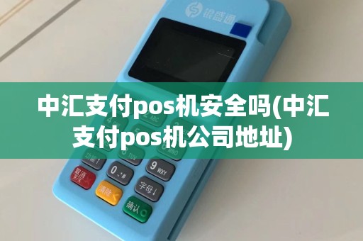 中汇支付pos机安全吗(中汇支付pos机公司地址)