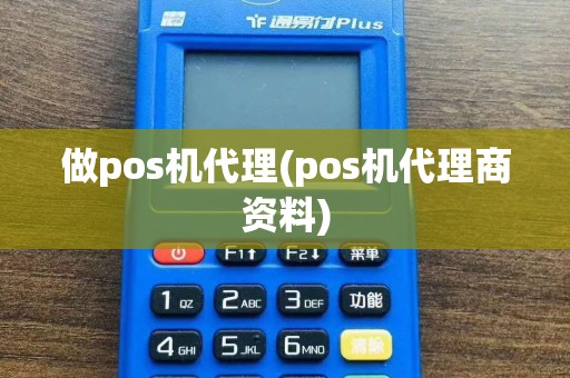 做pos机代理(pos机代理商资料)