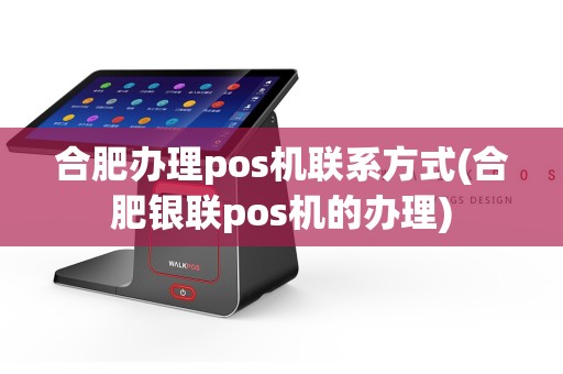 合肥办理pos机联系方式(合肥银联pos机的办理)