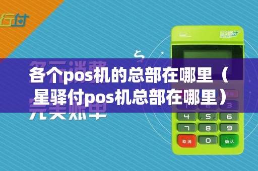 各个pos机的总部在哪里（星驿付pos机总部在哪里）  第1张
