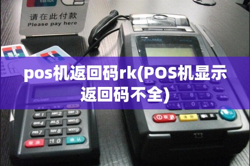 pos机返回码rk(POS机显示返回码不全)