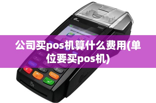 公司买pos机算什么费用(单位要买pos机)