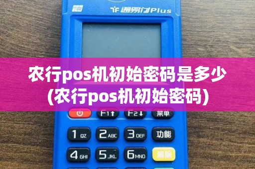农行pos机初始密码是多少(农行pos机初始密码)