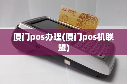 厦门pos办理(厦门pos机联盟)