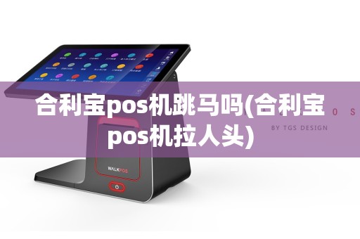 合利宝pos机跳马吗(合利宝pos机拉人头)