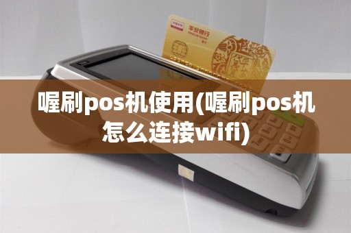 喔刷pos机使用(喔刷pos机怎么连接wifi)