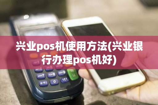 兴业pos机使用方法(兴业银行办理pos机好)