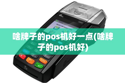 啥牌子的pos机好一点(啥牌子的pos机好)
