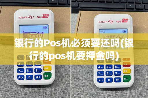 银行的Pos机必须要还吗(银行的pos机要押金吗)