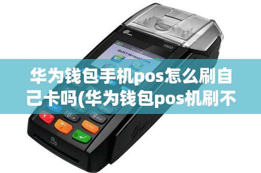 华为钱包手机pos怎么刷自己卡吗(华为钱包pos机刷不了卡)