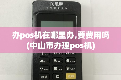 办pos机在哪里办,要费用吗(中山市办理pos机)