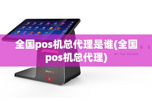 全国pos机总代理是谁(全国pos机总代理)