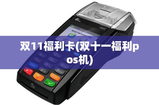双11福利卡(双十一福利pos机)