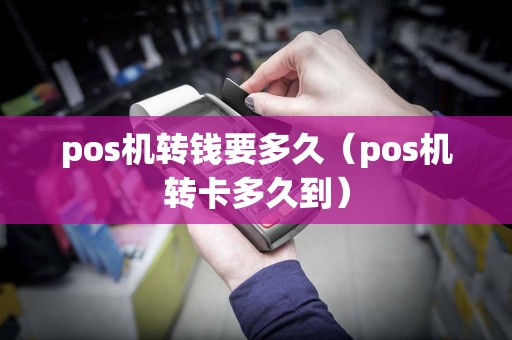 pos机转钱要多久（pos机转卡多久到）  第1张