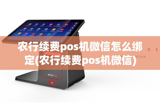农行续费pos机微信怎么绑定(农行续费pos机微信)