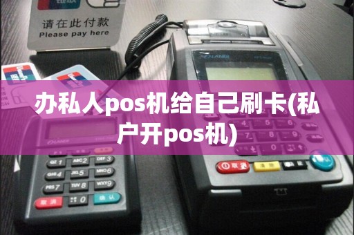办私人pos机给自己刷卡(私户开pos机)
