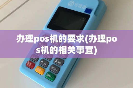 办理pos机的要求(办理pos机的相关事宜)