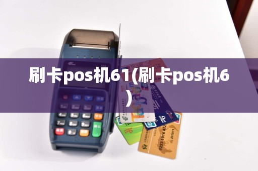 刷卡pos机61(刷卡pos机6)