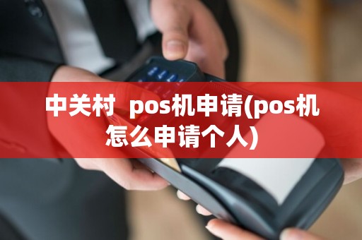 中关村  pos机申请(pos机怎么申请个人) 第1张