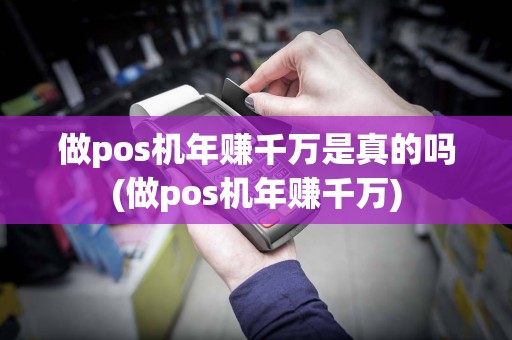 做pos机年赚千万是真的吗(做pos机年赚千万)
