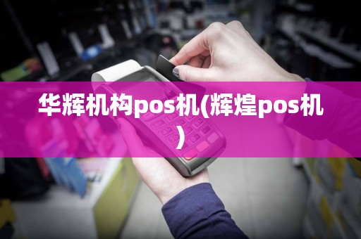 华辉机构pos机(辉煌pos机)  第1张