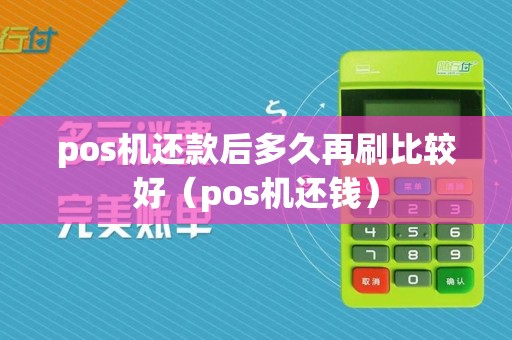 pos机还款后多久再刷比较好（pos机还钱）