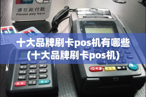 十大品牌刷卡pos机有哪些(十大品牌刷卡pos机)  第1张