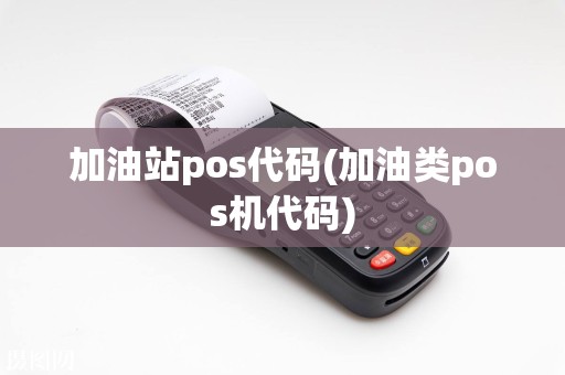 加油站pos代码(加油类pos机代码)  第1张