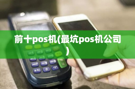 前十pos机(最坑pos机公司)  第1张