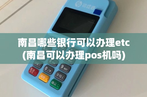 南昌哪些银行可以办理etc(南昌可以办理pos机吗)  第1张