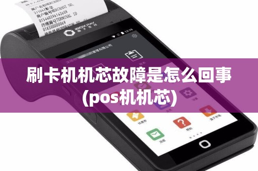 刷卡机机芯故障是怎么回事(pos机机芯)