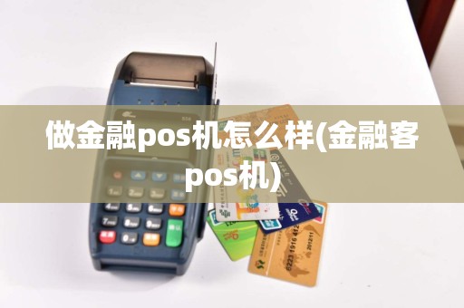 做金融pos机怎么样(金融客pos机)