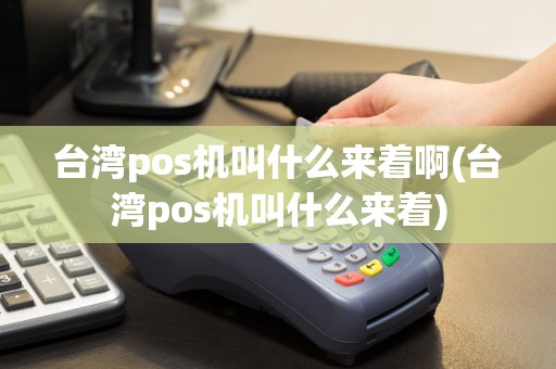 台湾pos机叫什么来着啊(台湾pos机叫什么来着)