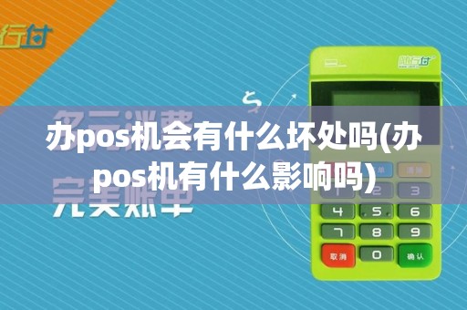 办pos机会有什么坏处吗(办pos机有什么影响吗)