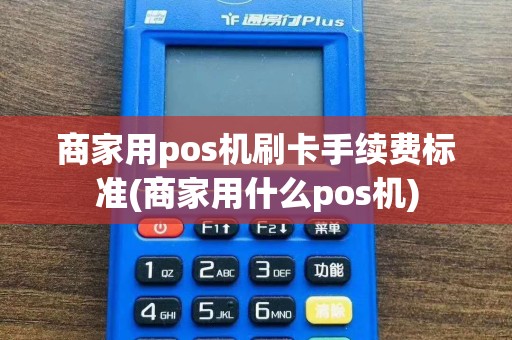 商家用pos机刷卡手续费标准(商家用什么pos机)