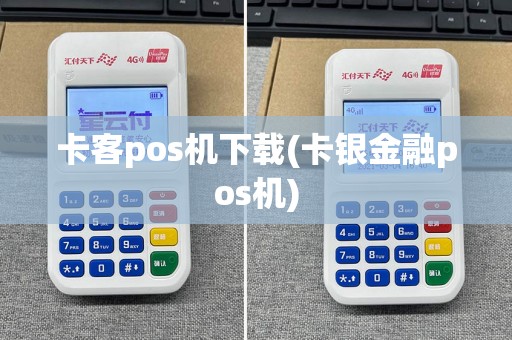卡客pos机下载(卡银金融pos机)