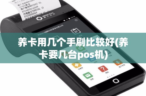 养卡用几个手刷比较好(养卡要几台pos机)