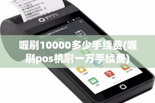 喔刷10000多少手续费(喔刷pos机刷一万手续费)