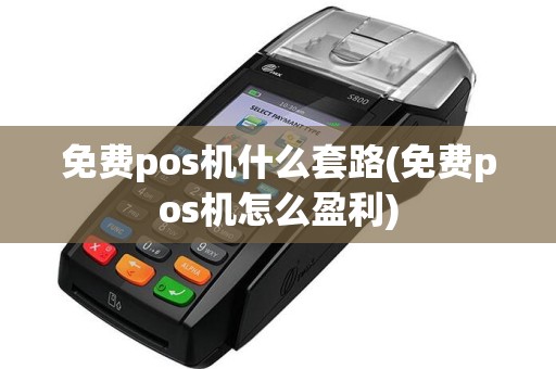 免费pos机什么套路(免费pos机怎么盈利)