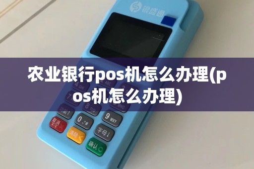 农业银行pos机怎么办理(pos机怎么办理)