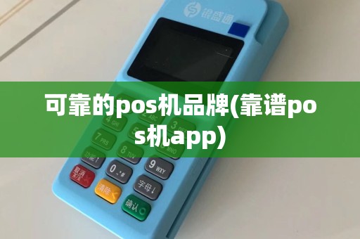 可靠的pos机品牌(靠谱pos机app)
