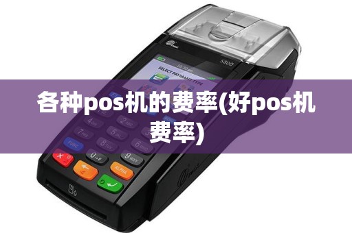 各种pos机的费率(好pos机费率)