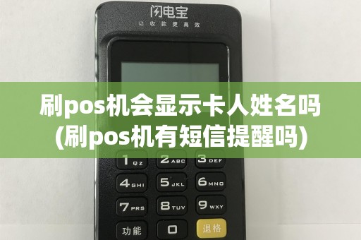 刷pos机会显示卡人姓名吗(刷pos机有短信提醒吗)